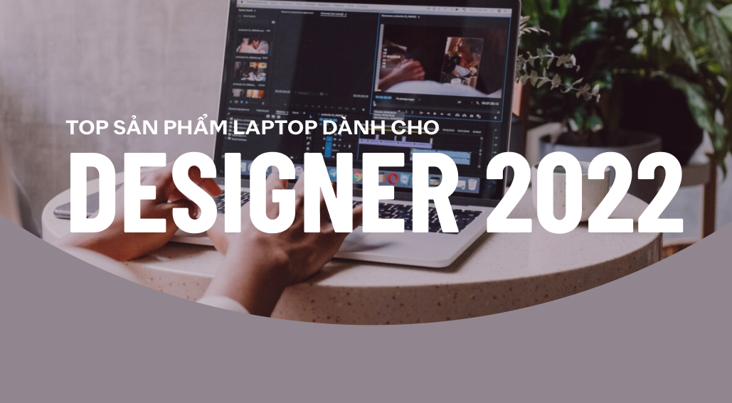 TOP những mẫu laptop cho designer tốt nhất năm 2022