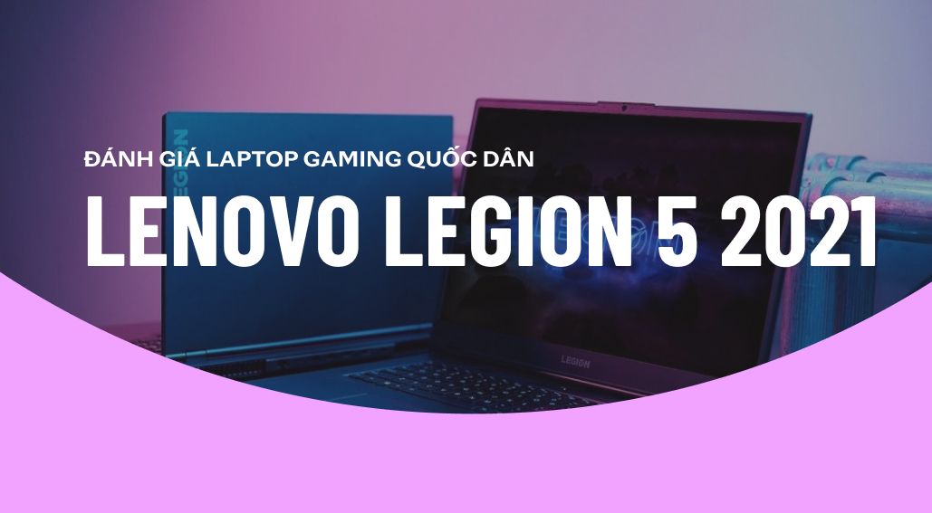Lenovo Legion 5 2021: Laptop Gaming “quốc dân” trong tầm giá 30 triệu