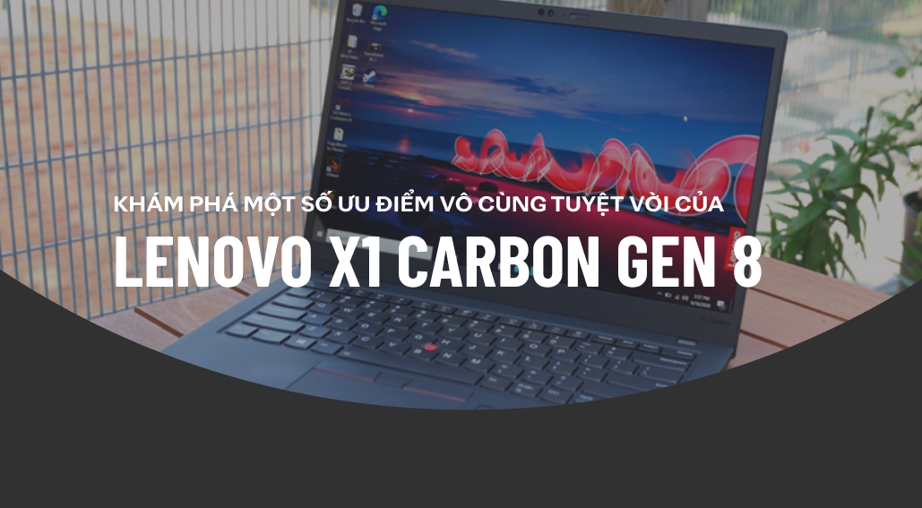 Khám phá một số ưu điểm vô cùng tuyệt vời của Lenovo X1 Carbon Gen 8