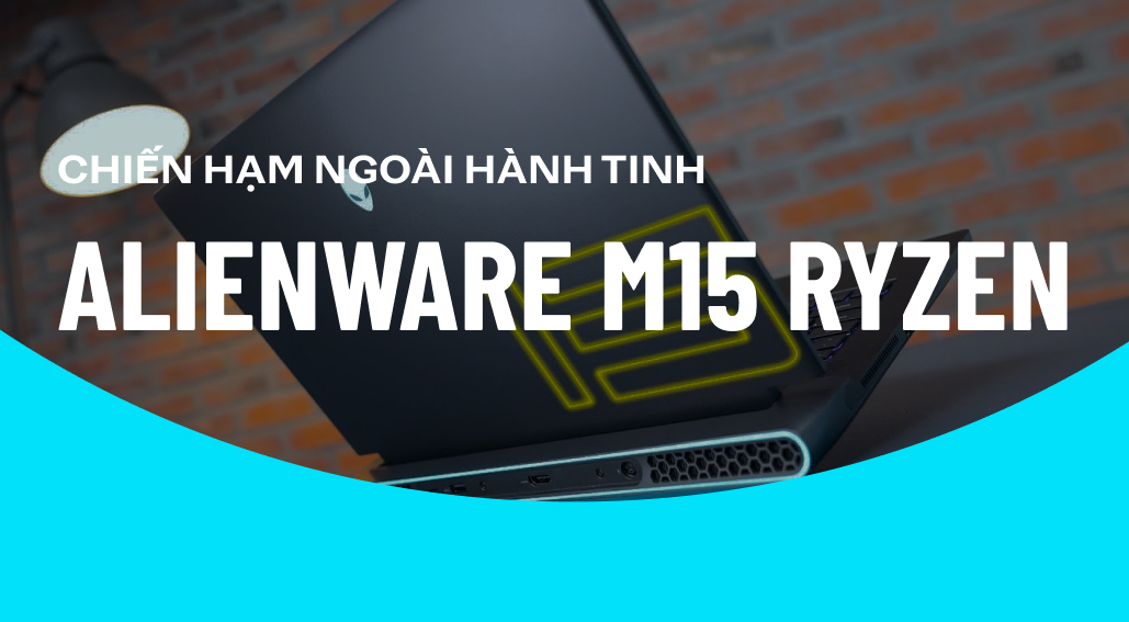 Dell Alienware m15 Ryzen Edition R5: "Chiến hạm Ngoài hành tinh" với hiệu năng vượt trội
